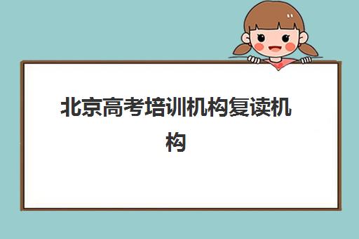 北京高考培训机构复读机构核心竞争力对比如何科学分析？2023年权威评估体系、择校指南与成功案例深度解析