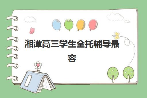 湘潭高三学生全托辅导最容易的大学是哪个？2025年升学目标选择策略与录取数据分析指南