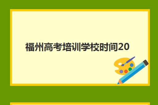 福州高考培训学校时间2025具体时间如何安排？最新开学日程、报名节点与择校全攻略