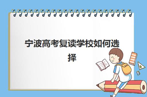 宁波高考复读学校如何选择?2025年最新排名一览表与择校全攻略 宁波高考复读学校如何选择?2025年最新排名一览表与择校全攻略