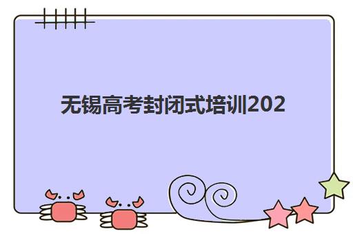 无锡高考封闭式培训2025前十名机构解析：课程特色、收费标准与择校指南