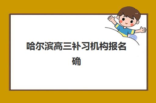 哈尔滨高三补习机构报名确认时间是几号？2025年最新招生时间表、各机构报名流程与择校全指南
