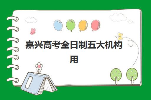 嘉兴高考全日制五大机构用户反馈分析？2025年口碑排名与择校指南全解析
