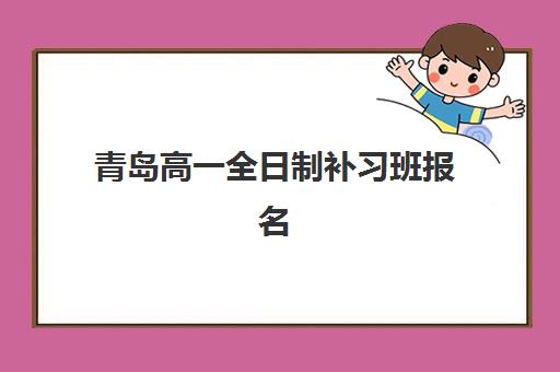 青岛高一全日制补习班报名时间及流程安排如何规划？2025年最新时间表、报名步骤与机构选择全指南
