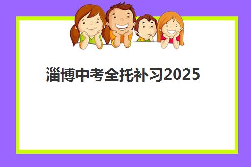 淄博中考全托补习2025辅导班哪儿最好？2025年最新排名榜单、择校指南与避坑全攻略
