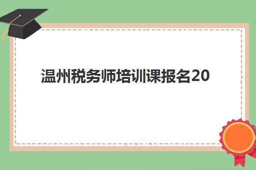 温州税务师培训课报名2025报名时间表如何查询？最新官方时间节点、备考规划与机构选择全指南