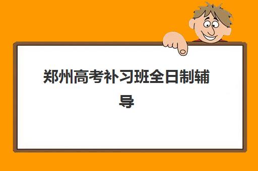 郑州高考补习班全日制辅导机构排名一览表如何查询？2025年最新十大机构榜单、各校特色与择校全指南