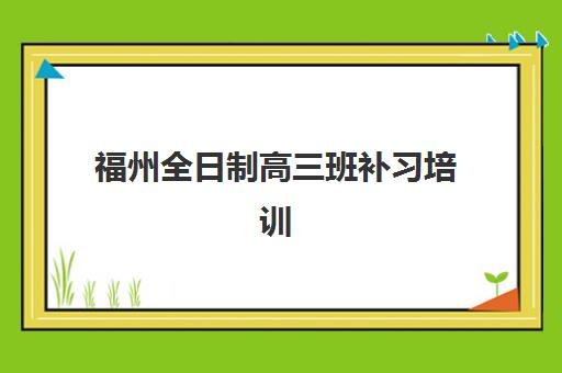 福州全日制高三班补习培训学校排名前十如何科学利用？2025年最新权威数据解读与择校全指南