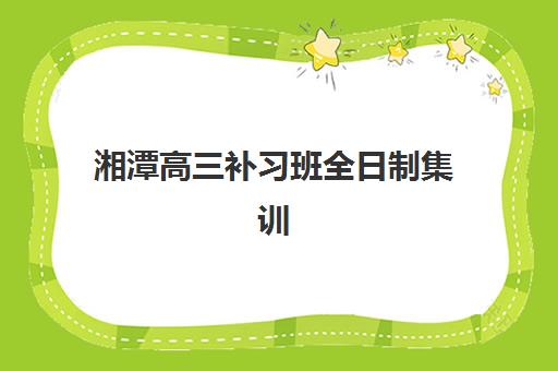 湘潭高三补习班全日制集训集中训练营怎么样啊？2025年真实效果评估、机构对比与科学择校全指南