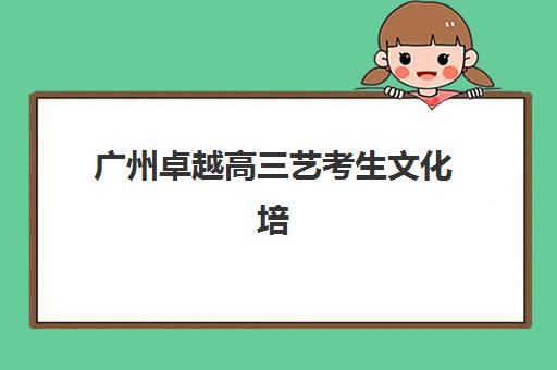 广州卓越高三艺考生文化培训班学费价格表如何查询?2025年收费标准全方位解析与高性价比选班实战完全指南 广州卓越高三艺考生文化培训班学费价格表如何查询?2025年收费标准全方位解析与高性价比选班实战完全指南
