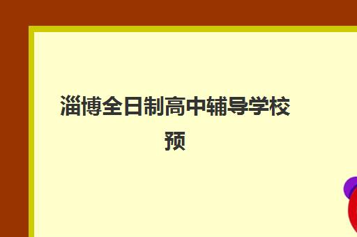 淄博全日制高中辅导学校预报名时间2026年？最新报名流程与择校全攻略