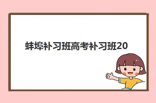蚌埠补习班高考补习班2025年时间具体时间如何查询？权威日程解读、报名流程与择校全攻略