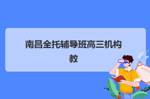 南昌全托辅导班高三机构教学创新力三强怎么选？2025年创新教学模式深度评测与择校实战指南