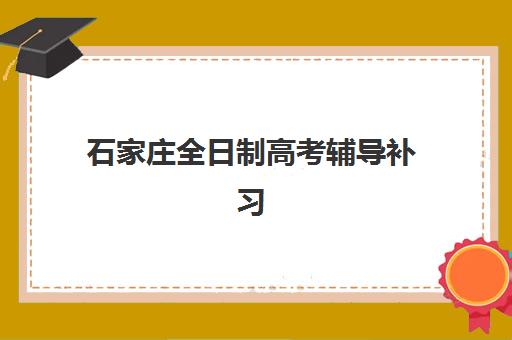 石家庄全日制高考辅导补习班如何选择最优？2025年最新排名前十榜单、各校特色解析与科学择校全指南