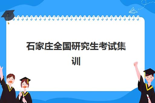 石家庄全国研究生考试集训营培训学校辅导培训机构有哪些地方，2025年最新实力排名与择校全指南