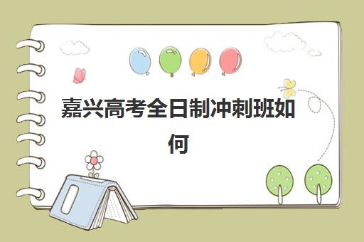 嘉兴高考全日制冲刺班如何选？2025报名时间表与提分方案全解析