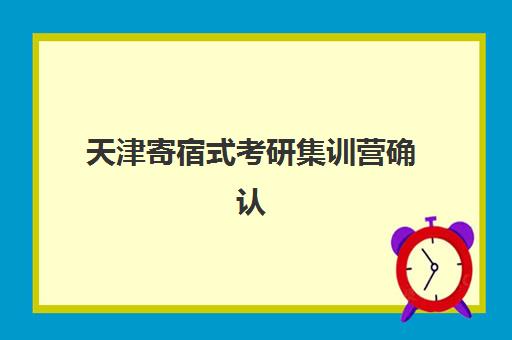 天津寄宿式考研集训营确认现场确认时间表如何安排？2025年最新时间节点与全程操作指南