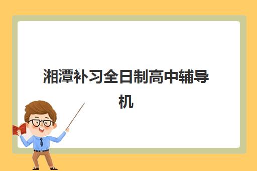 湘潭补习全日制高中辅导机构有哪些地方？2025年最新权威名单深度解析、择校标准与科学避坑全攻略指南