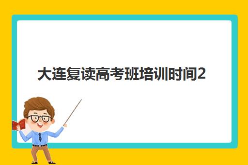 大连复读高考班培训时间2025考试时间表如何规划？最新课程安排与科学备考全指南