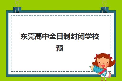 东莞高中全日制封闭学校预报名考点有哪些专业？2025年最新专业名单与报考指南