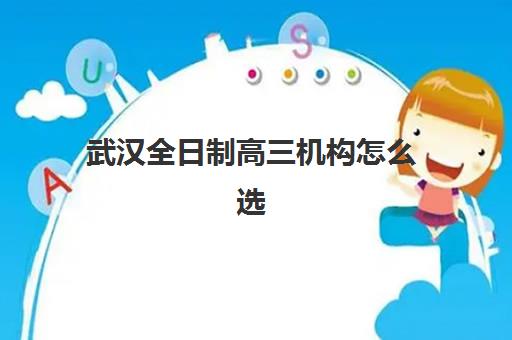 武汉全日制高三机构怎么选？2025年最新机构排名与费用全解析