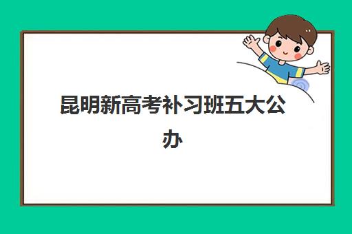 昆明新高考补习班五大公办机构如何选？2025年择校指南、运营模式分析与避坑攻略