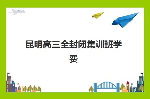 昆明高三全封闭集训班学费多少？2025年最新费用明细与高性价比机构选择指南