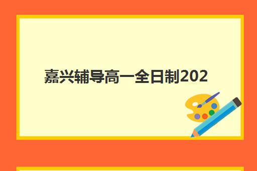 嘉兴辅导高一全日制2025辅导班哪个好?最新课程体系与十大机构择校全攻略 嘉兴辅导高一全日制2025辅导班哪个好?最新课程体系与十大机构择校全攻略