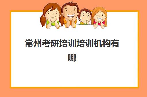 常州考研培训培训机构有哪些地方好？2025年最新实力排名与科学择校全攻略