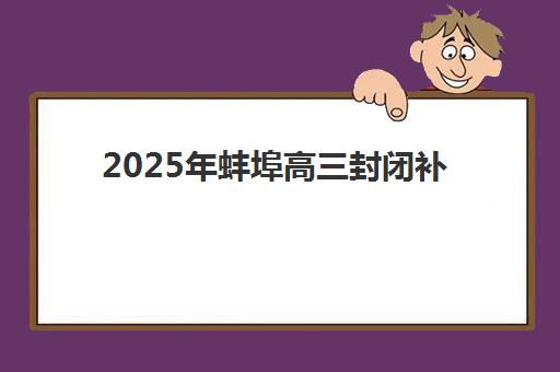 2025年蚌埠高三封闭补习班如何选择？最新十大机构综合对比与择校全攻略