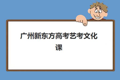 广州新东方高考艺考文化课培训机构怎么收费？2025年收费标准详解与高性价比报读指南