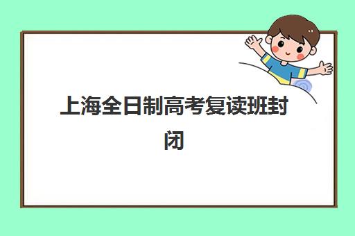 上海全日制高考复读班封闭式集训营有哪些地方？2025年权威地址清单与择校全攻略