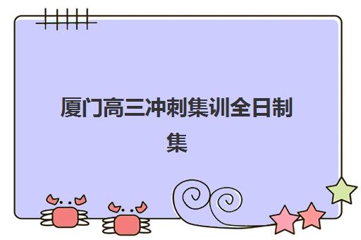 厦门高三冲刺集训全日制集中训练营有哪些机构？2025年最新十大机构权威排名与择校全攻略