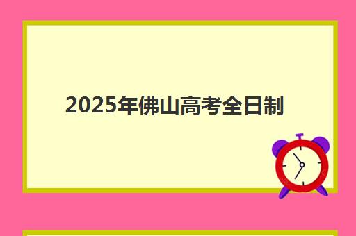 2025年佛山高考全日制补习班何时开班？最新课程时间表与择校全攻略