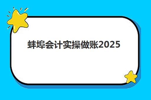 蚌埠会计实操做账2025培训机构前十名如何查询？权威榜单与科学择校全攻略