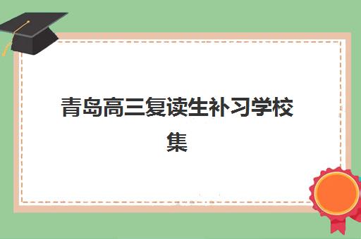 青岛高三复读生补习学校集中训练营有哪些地方？2025年最新地址盘点与科学选择全指南