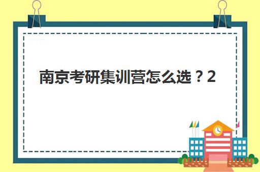 南京考研集训营怎么选？2025年封闭式训练营综合评测与择校指南