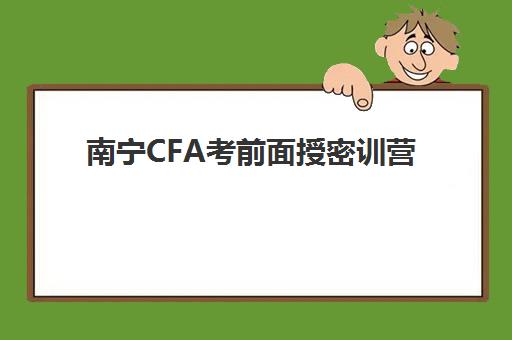 南宁CFA考前面授密训营培训基地在哪里，精选三大备考基地地址与课程特色全解析