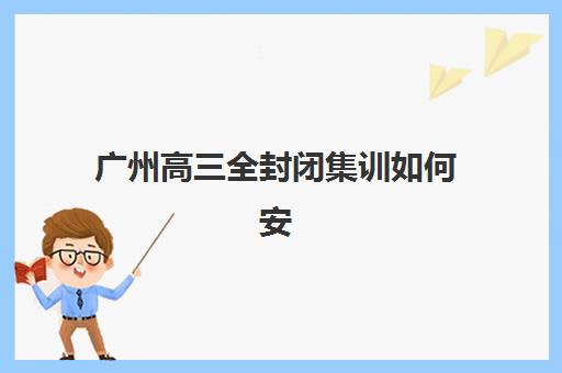 广州高三全封闭集训如何安排？2025年集训时间与考试日程全攻略
