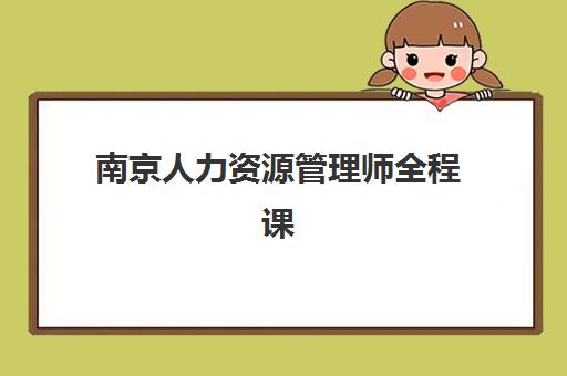 南京人力资源管理师全程课程培训班多少钱一个月如何查询最准确？2025年费用明细、性价比分析与择校指南