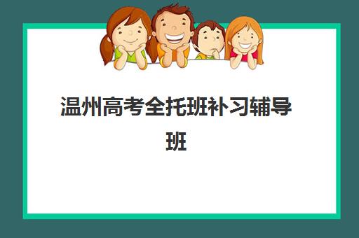 温州高考全托班补习辅导班排名一览表，2025年精选机构对比与择校指南