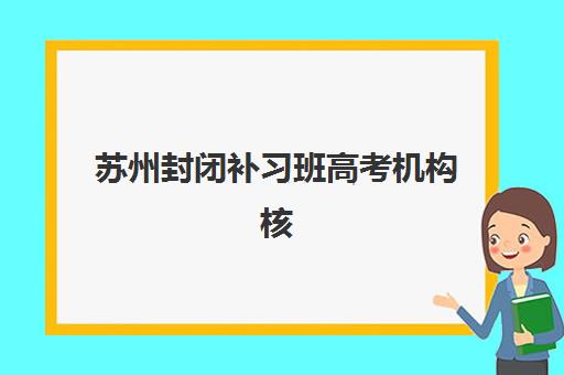 苏州封闭补习班高考机构核心竞争力对比，2025年五大培训机构优劣势分析与择校指南