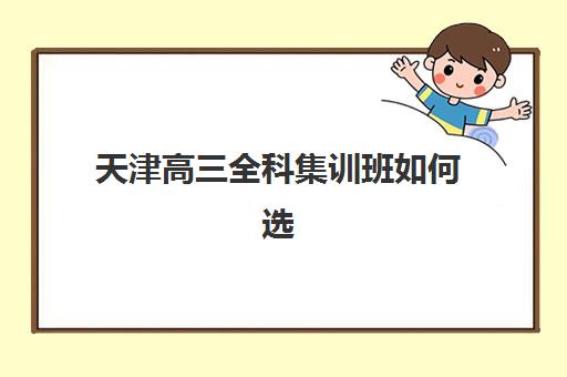 天津高三全科集训班如何选？2025最新排名与择机构指南出炉