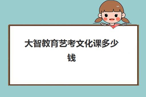 大智教育艺考文化课多少钱？2025年济南大智教育收费标准与选择全攻略