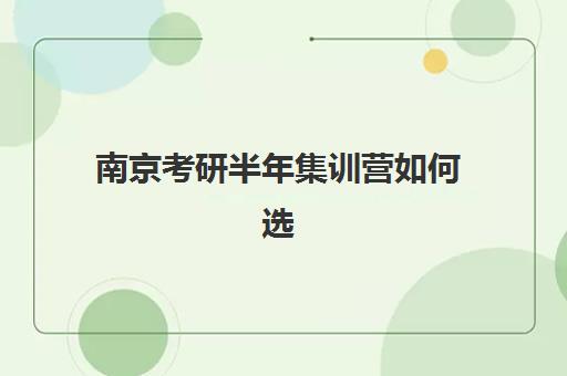 南京考研半年集训营如何选？2025年最新收费标准与择校全攻略