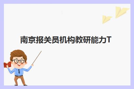 南京报关员机构教研能力TOP5如何科学选择？2025年最新权威榜单深度解析与报班避坑全攻略