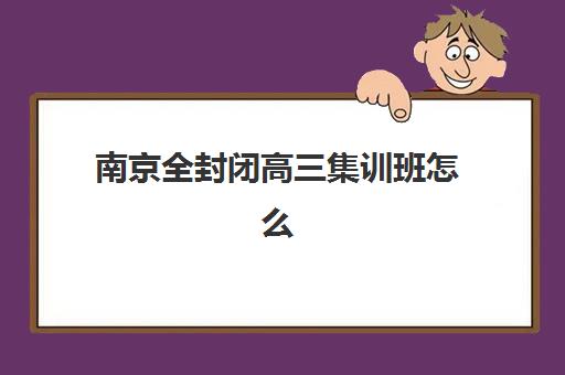 南京全封闭高三集训班怎么选？2026最新学校排名、费用对比与择校全指南