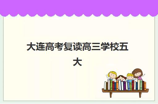 大连高考复读高三学校五大机构竞争力报告如何解读？2025年最新排名解析、择校指南与成功案例全攻略