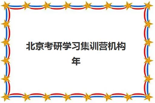北京考研学习集训营机构年度优选榜如何查询？2025年权威十大排名、择校标准与成功案例解析