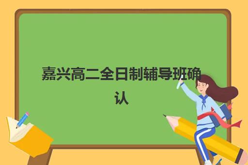 嘉兴高二全日制辅导班确认现场确认时间安排如何科学规划？2023年最新时间表解析、确认流程与备考指南全攻略